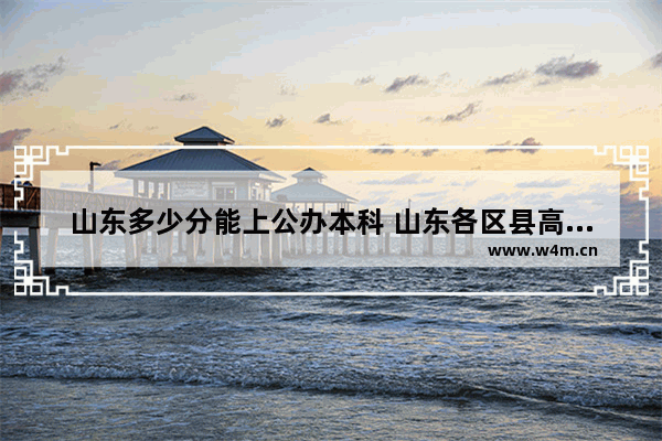 山东多少分能上公办本科 山东各区县高考分数线表