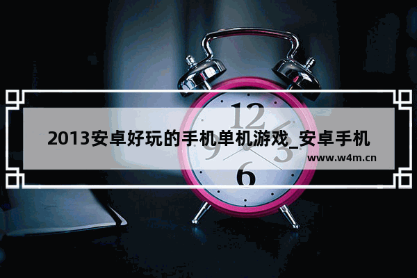 2013安卓好玩的手机单机游戏_安卓手机单机小游戏推荐