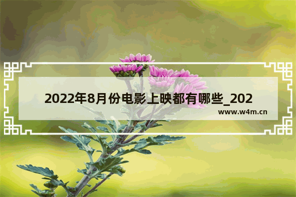 2022年8月份电影上映都有哪些_2023年暑期即将上映的电影