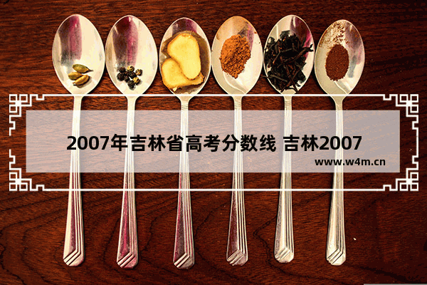 2007年吉林省高考分数线 吉林2007年高考分数线