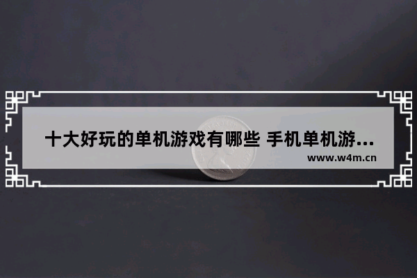 十大好玩的单机游戏有哪些 手机单机游戏推荐2020