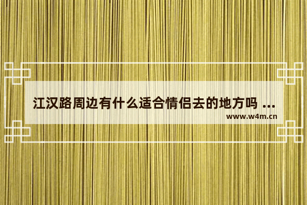 江汉路周边有什么适合情侣去的地方吗 附近琴台美食推荐2人餐