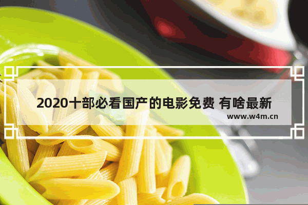 2020十部必看国产的电影免费 有啥最新电影可以看