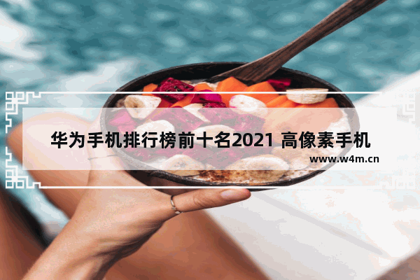 华为手机排行榜前十名2021 高像素手机推荐性价比排行前十