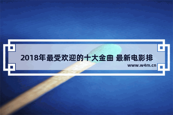 2018年最受欢迎的十大金曲 最新电影排行有哪些名字好听一点儿