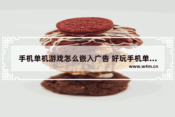 手机单机游戏怎么嵌入广告 好玩手机单机游戏推荐 -advertisement