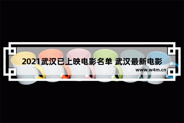 2021武汉已上映电影名单 武汉最新电影