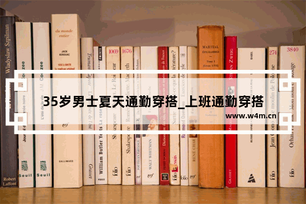 35岁男士夏天通勤穿搭_上班通勤穿搭