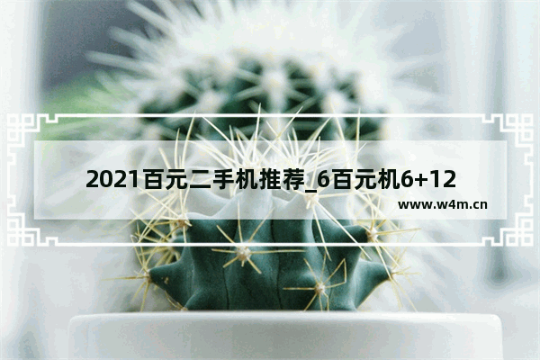 2021百元二手机推荐_6百元机6+128手机推荐