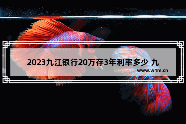 2023九江银行20万存3年利率多少 九江银行股票