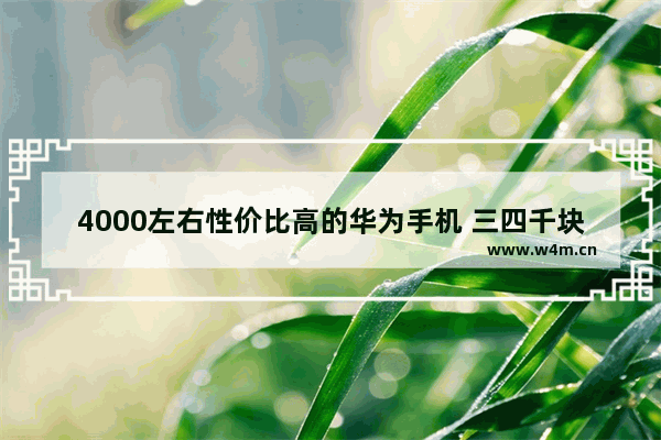 4000左右性价比高的华为手机 三四千块钱手机推荐哪款