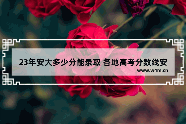 23年安大多少分能录取 各地高考分数线安徽大学