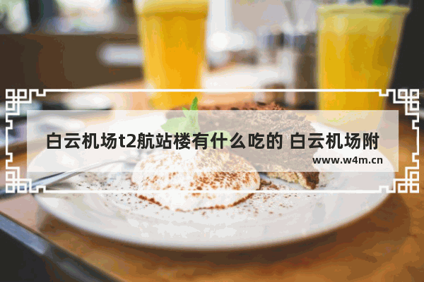 白云机场t2航站楼有什么吃的 白云机场附近美食推荐