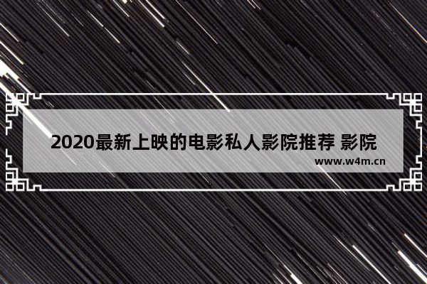 2020最新上映的电影私人影院推荐 影院最新电影哪个好看推荐一下