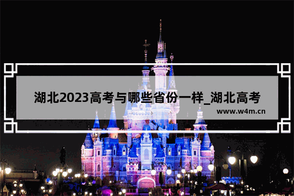 湖北2023高考与哪些省份一样_湖北高考分数一般和哪个省差不多