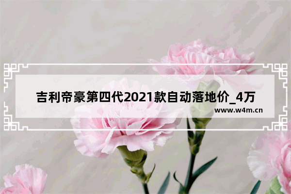 吉利帝豪第四代2021款自动落地价_4万5买的09年卡罗拉1.6排量自动挡贵不贵