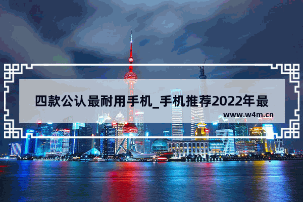 四款公认最耐用手机_手机推荐2022年最值得买