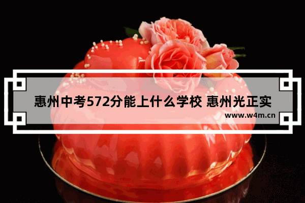 惠州中考572分能上什么学校 惠州光正实验高考分数线