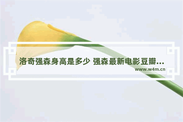 洛奇强森身高是多少 强森最新电影豆瓣评分多少分正常