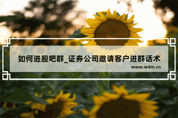 如何进股吧群_证券公司邀请客户进群话术