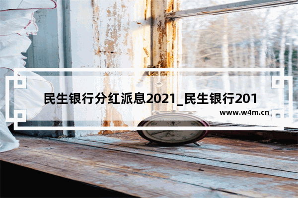 民生银行分红派息2021_民生银行2017年股息分红没有