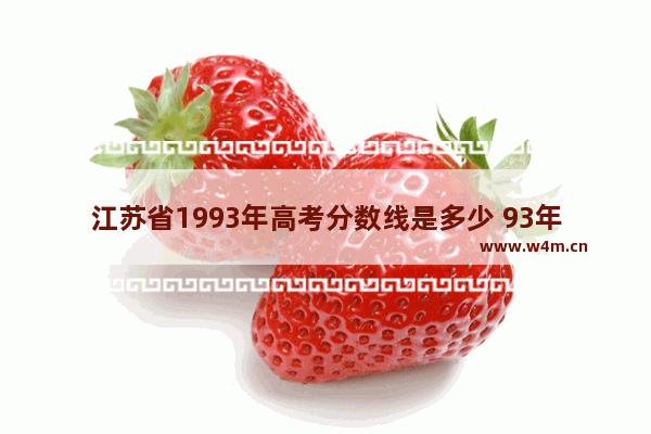 江苏省1993年高考分数线是多少 93年高考分数线江苏