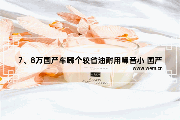 7、8万国产车哪个较省油耐用噪音小 国产5-8万新车推荐哪款车好点