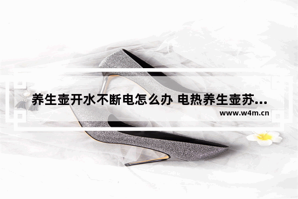 养生壶开水不断电怎么办 电热养生壶苏泊尔