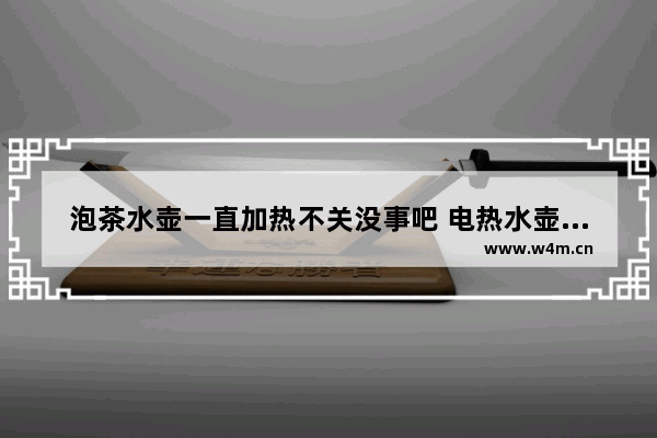 泡茶水壶一直加热不关没事吧 电热水壶可以烧养生茶吗