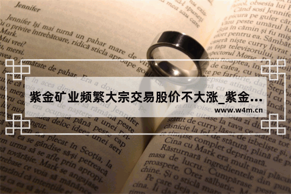 紫金矿业频繁大宗交易股价不大涨_紫金矿业股票现在可以买吗