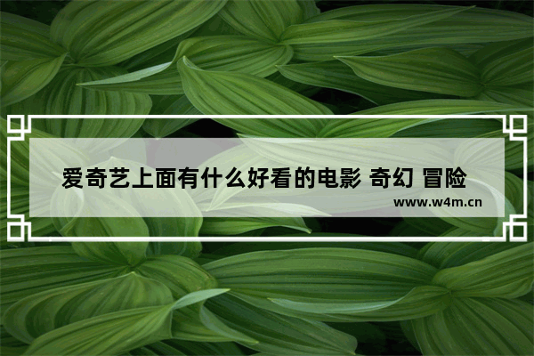 爱奇艺上面有什么好看的电影 奇幻 冒险 科幻都可以 爱奇艺最新电影哪部好看推荐