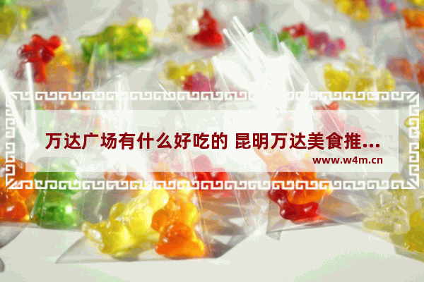 万达广场有什么好吃的 昆明万达美食推荐表最新