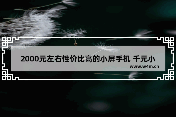 2000元左右性价比高的小屏手机 千元小屏幕手机推荐最新