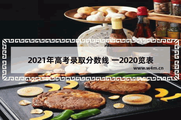 2021年高考录取分数线 一2020览表_2020年全国高考录取分数线