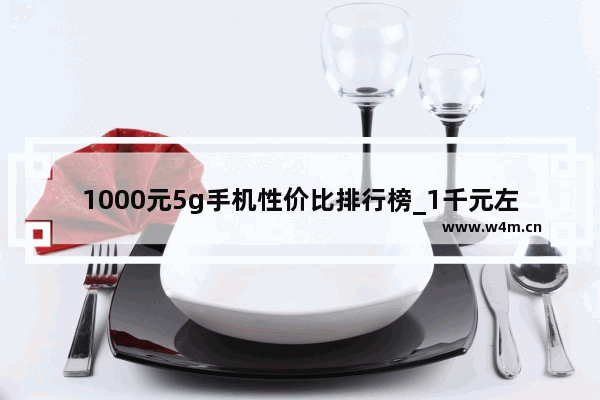 1000元5g手机性价比排行榜_1千元左右5g手机哪款好