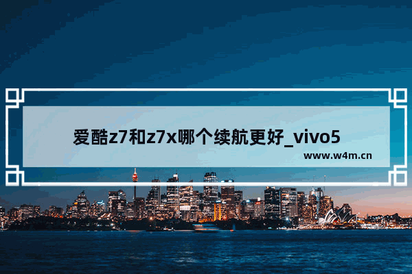 爱酷z7和z7x哪个续航更好_vivo5g千元机推荐