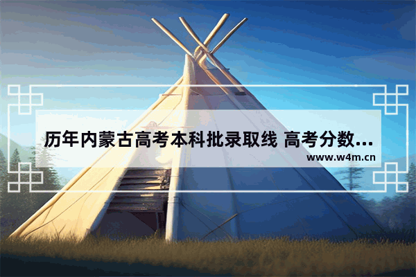 历年内蒙古高考本科批录取线 高考分数线内蒙古的