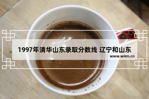 1997年清华山东录取分数线 辽宁和山东高考分数线对比