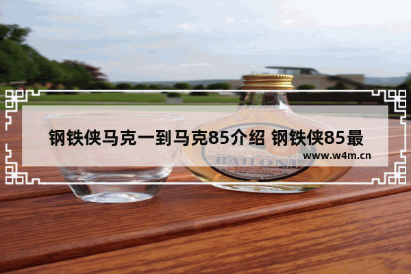 钢铁侠马克一到马克85介绍 钢铁侠85最新电影叫什么名字