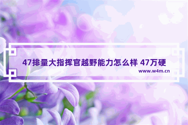 47排量大指挥官越野能力怎么样 47万硬派越野新车推荐一下