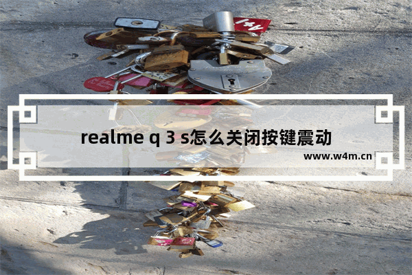 realme q 3 s怎么关闭按键震动 按键智能手机推荐使用