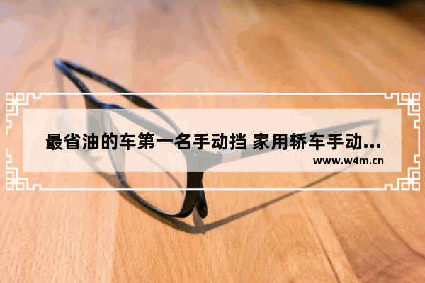 最省油的车第一名手动挡 家用轿车手动挡新车推荐哪款好开省油耐用点