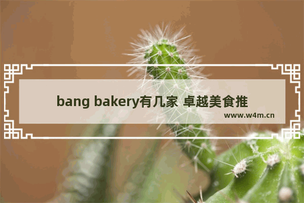 bang bakery有几家 卓越美食推荐全国游小号