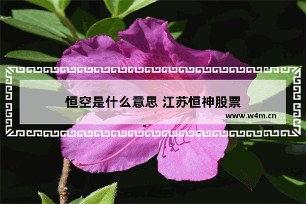 恒空是什么意思 江苏恒神股票