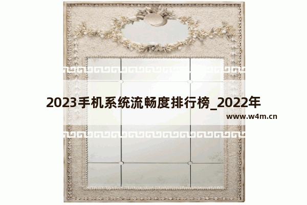 2023手机系统流畅度排行榜_2022年国产质量最好的手机排行榜