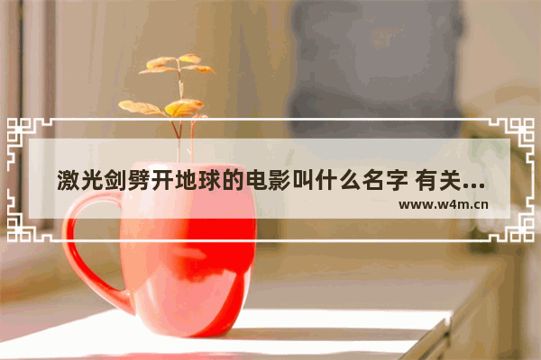 激光剑劈开地球的电影叫什么名字 有关地球最新电影叫什么电影啊