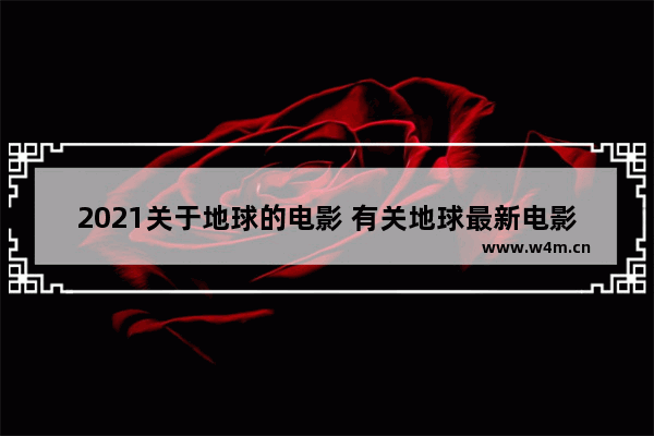 2021关于地球的电影 有关地球最新电影叫什么电影名字