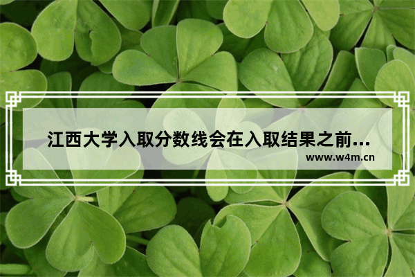 江西大学入取分数线会在入取结果之前出来吗 江西恢复高考分数线的学校