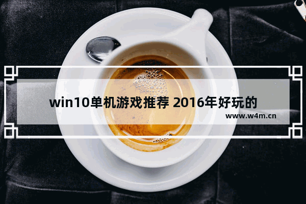 win10单机游戏推荐 2016年好玩的单机游戏推荐