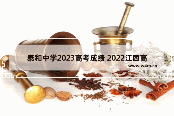 泰和中学2023高考成绩 2022江西高考分数线公布专科